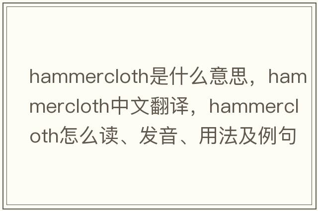 hammercloth是什么意思，hammercloth中文翻譯，hammercloth怎么讀、發(fā)音、用法及例句