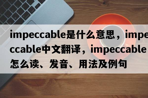impeccable是什么意思，impeccable中文翻譯，impeccable怎么讀、發(fā)音、用法及例句
