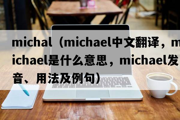 michal（Michael中文翻譯，Michael是什么意思，Michael發(fā)音、用法及例句）