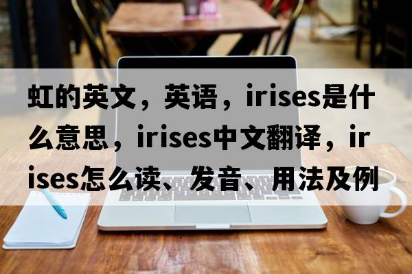 虹的英文，英語(yǔ)，irises是什么意思，irises中文翻譯，irises怎么讀、發(fā)音、用法及例句