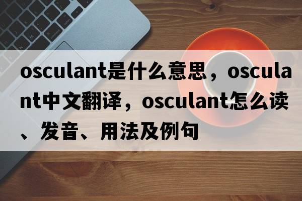 osculant是什么意思，osculant中文翻譯，osculant怎么讀、發(fā)音、用法及例句