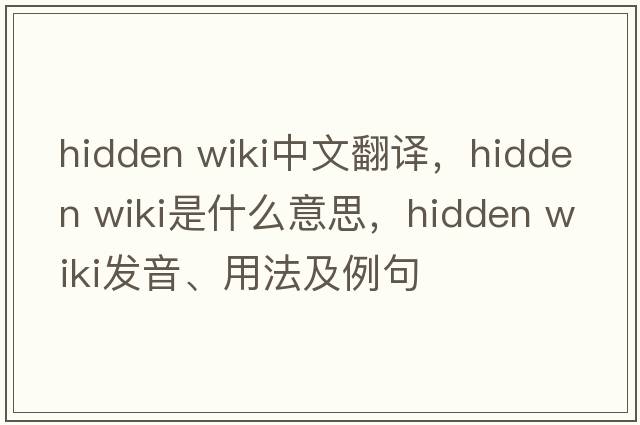 hidden wiki中文翻譯，hidden wiki是什么意思，hidden wiki發(fā)音、用法及例句