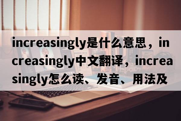 increasingly是什么意思，increasingly中文翻譯，increasingly怎么讀、發(fā)音、用法及例句