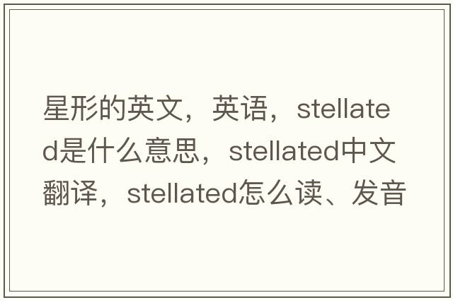 星形的英文，英語(yǔ)，stellated是什么意思，stellated中文翻譯，stellated怎么讀、發(fā)音、用法及例句