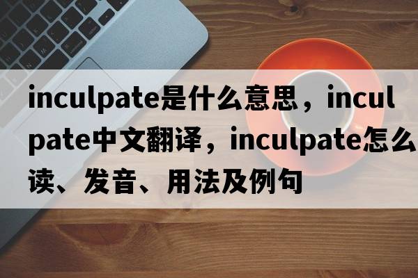 inculpate是什么意思，inculpate中文翻譯，inculpate怎么讀、發(fā)音、用法及例句