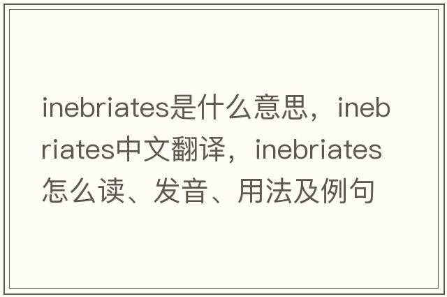 inebriates是什么意思，inebriates中文翻譯，inebriates怎么讀、發(fā)音、用法及例句