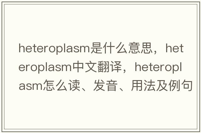 heteroplasm是什么意思，heteroplasm中文翻譯，heteroplasm怎么讀、發(fā)音、用法及例句