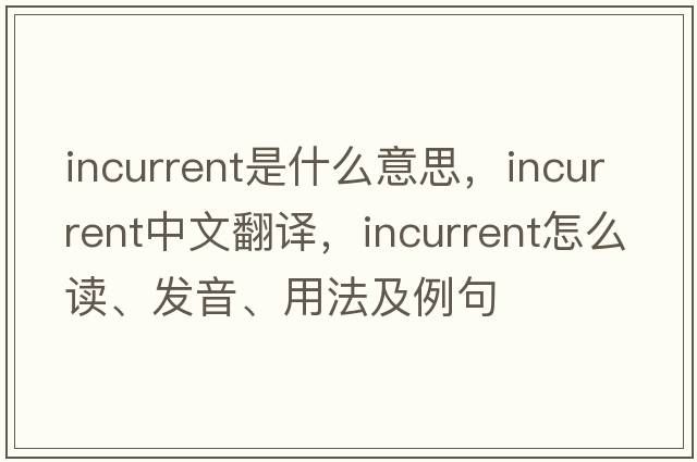 incurrent是什么意思，incurrent中文翻譯，incurrent怎么讀、發(fā)音、用法及例句