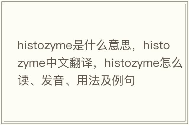 histozyme是什么意思，histozyme中文翻譯，histozyme怎么讀、發(fā)音、用法及例句