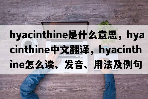 hyacinthine是什么意思，hyacinthine中文翻譯，hyacinthine怎么讀、發(fā)音、用法及例句