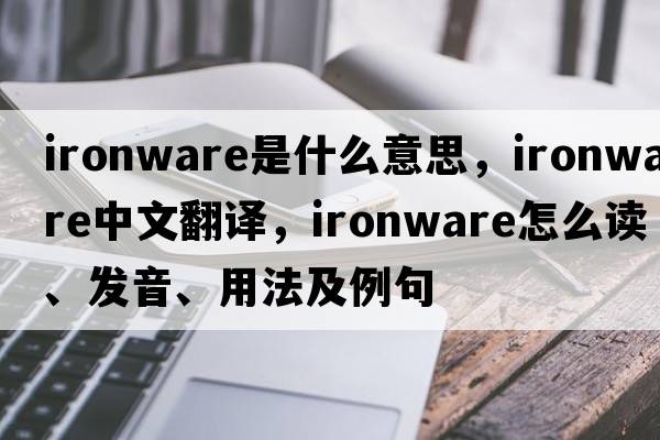 ironware是什么意思，ironware中文翻譯，ironware怎么讀、發(fā)音、用法及例句