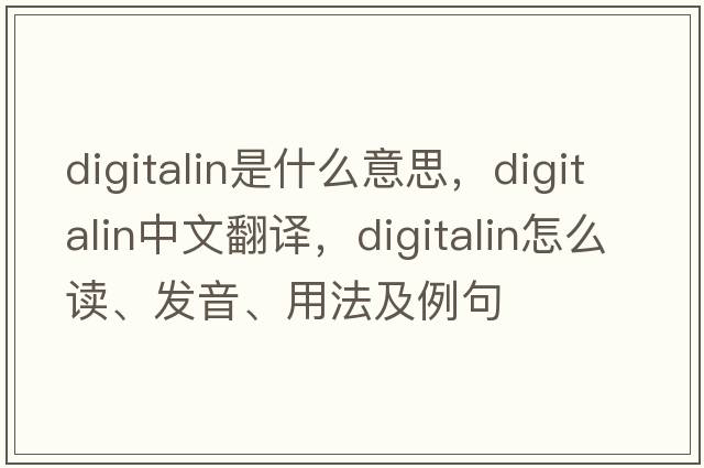 digitalin是什么意思，digitalin中文翻譯，digitalin怎么讀、發(fā)音、用法及例句