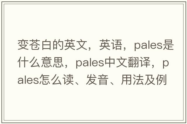變蒼白的英文，英語(yǔ)，pales是什么意思，pales中文翻譯，pales怎么讀、發(fā)音、用法及例句