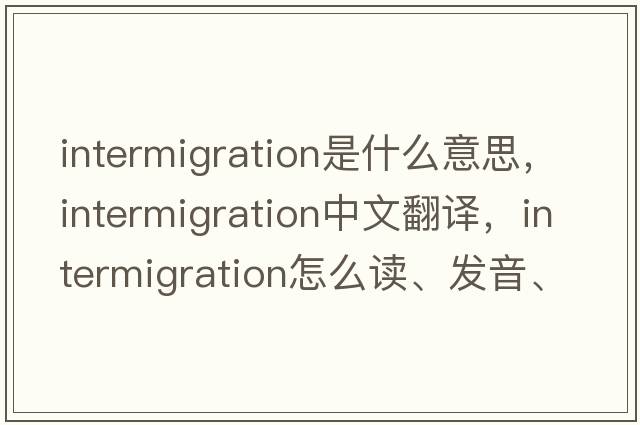 intermigration是什么意思，intermigration中文翻譯，intermigration怎么讀、發(fā)音、用法及例句