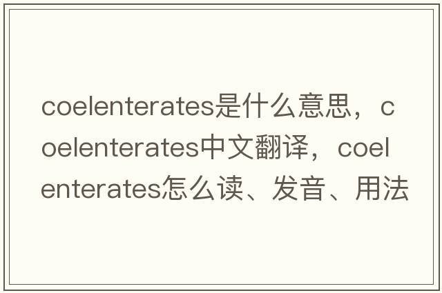 coelenterates是什么意思，coelenterates中文翻譯，coelenterates怎么讀、發(fā)音、用法及例句