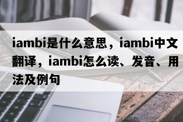 iambi是什么意思，iambi中文翻譯，iambi怎么讀、發(fā)音、用法及例句