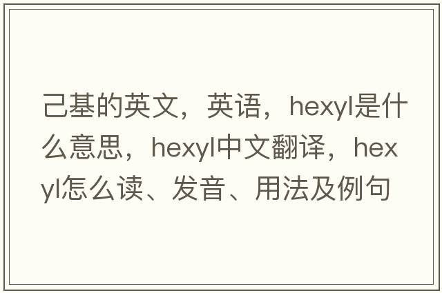 己基的英文，英語(yǔ)，hexyl是什么意思，hexyl中文翻譯，hexyl怎么讀、發(fā)音、用法及例句