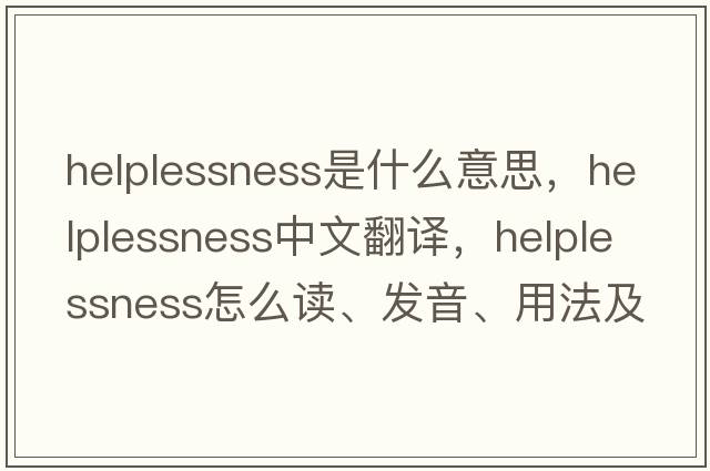helplessness是什么意思，helplessness中文翻譯，helplessness怎么讀、發(fā)音、用法及例句