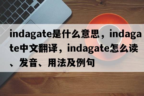 indagate是什么意思，indagate中文翻譯，indagate怎么讀、發(fā)音、用法及例句