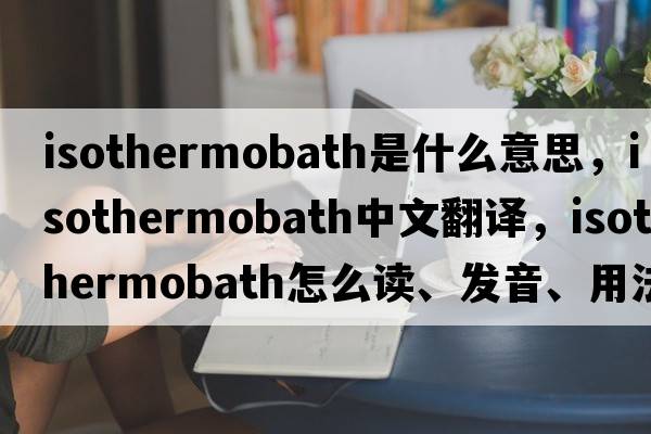 isothermobath是什么意思，isothermobath中文翻譯，isothermobath怎么讀、發(fā)音、用法及例句