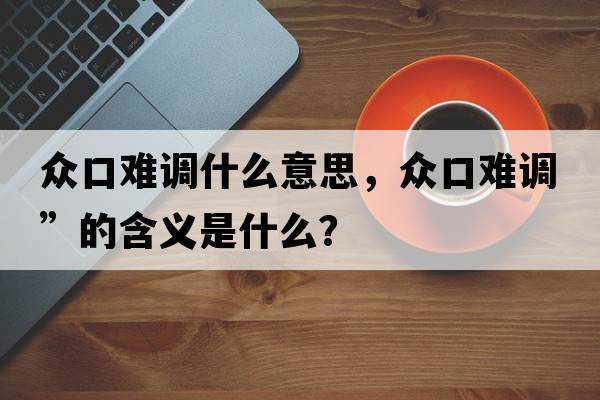 眾口難調什么意思，眾口難調”的含義是什么？