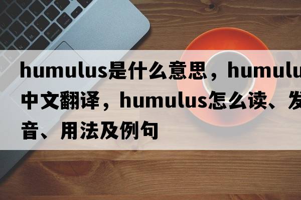 humulus是什么意思，humulus中文翻譯，humulus怎么讀、發(fā)音、用法及例句