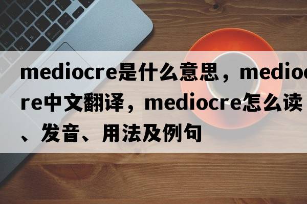mediocre是什么意思，mediocre中文翻譯，mediocre怎么讀、發(fā)音、用法及例句