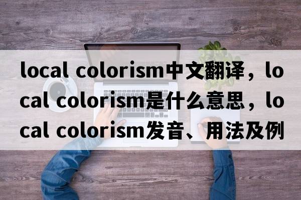 local colorism中文翻譯，local colorism是什么意思，local colorism發(fā)音、用法及例句