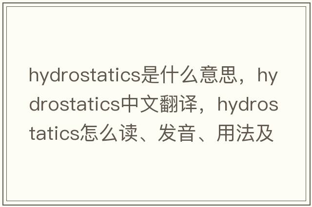 hydrostatics是什么意思，hydrostatics中文翻譯，hydrostatics怎么讀、發(fā)音、用法及例句