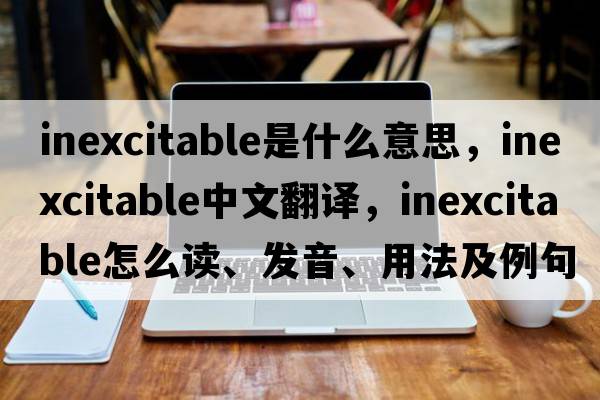 inexcitable是什么意思，inexcitable中文翻譯，inexcitable怎么讀、發(fā)音、用法及例句