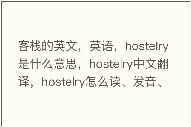 客棧的英文，英語(yǔ)，hostelry是什么意思，hostelry中文翻譯，hostelry怎么讀、發(fā)音、用法及例句