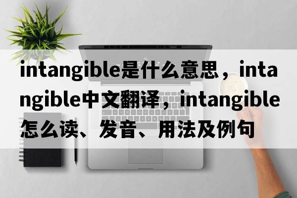 intangible是什么意思，intangible中文翻譯，intangible怎么讀、發(fā)音、用法及例句