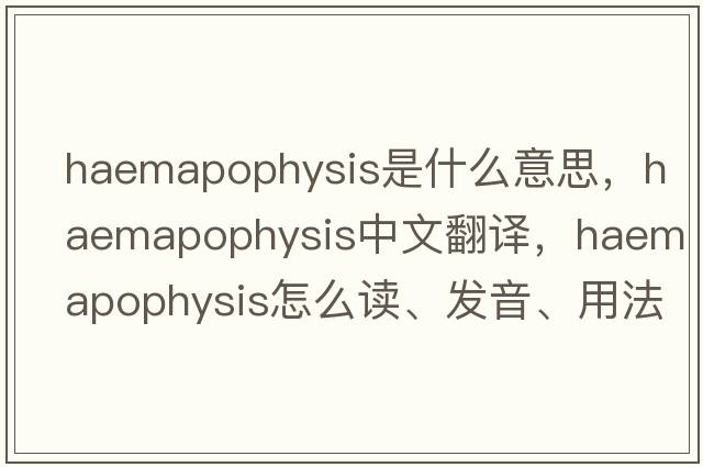 haemapophysis是什么意思，haemapophysis中文翻譯，haemapophysis怎么讀、發(fā)音、用法及例句