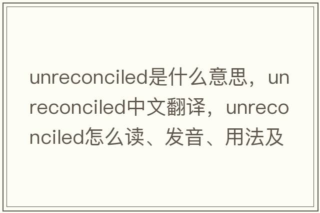 unreconciled是什么意思，unreconciled中文翻譯，unreconciled怎么讀、發(fā)音、用法及例句
