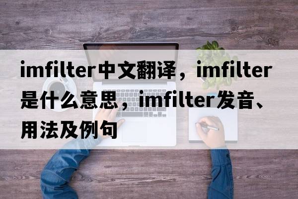 imfilter中文翻譯，imfilter是什么意思，imfilter發(fā)音、用法及例句