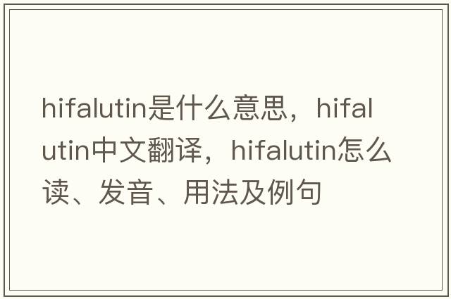 hifalutin是什么意思，hifalutin中文翻譯，hifalutin怎么讀、發(fā)音、用法及例句