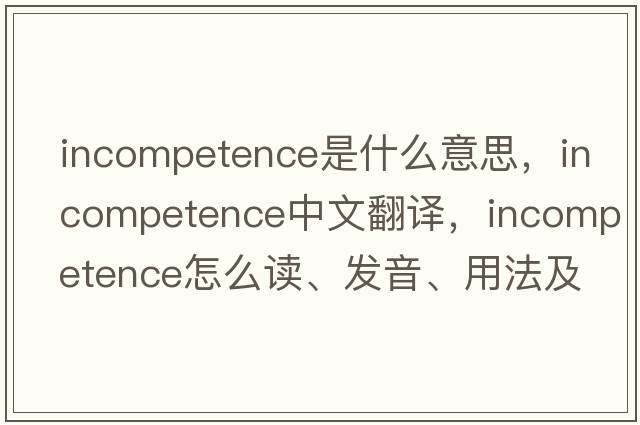 incompetence是什么意思，incompetence中文翻譯，incompetence怎么讀、發(fā)音、用法及例句