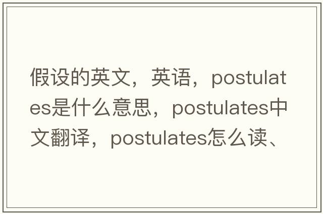 假設的英文，英語(yǔ)，postulates是什么意思，postulates中文翻譯，postulates怎么讀、發(fā)音、用法及例句