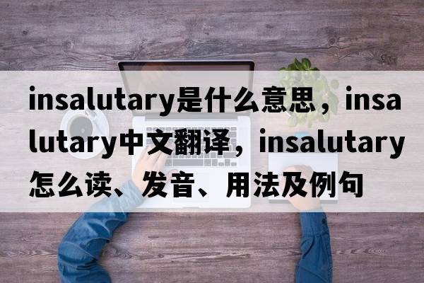 insalutary是什么意思，insalutary中文翻譯，insalutary怎么讀、發(fā)音、用法及例句