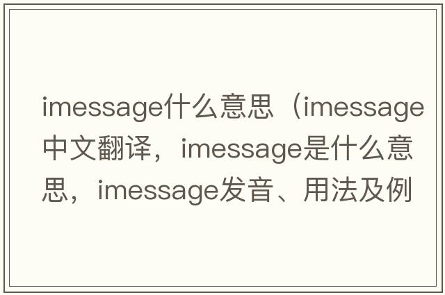 imessage什么意思（imessage中文翻譯，imessage是什么意思，imessage發(fā)音、用法及例句）