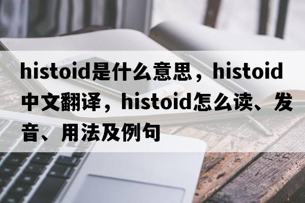 histoid是什么意思，histoid中文翻譯，histoid怎么讀、發(fā)音、用法及例句