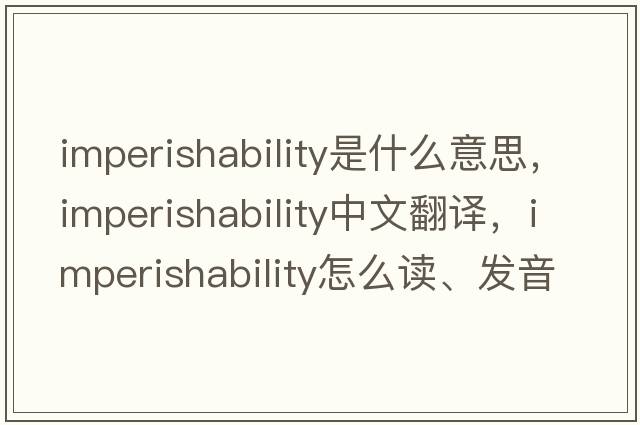 imperishability是什么意思，imperishability中文翻譯，imperishability怎么讀、發(fā)音、用法及例句