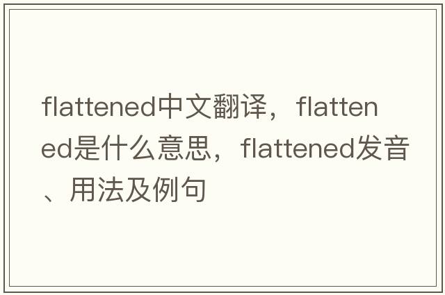 flattened中文翻譯，flattened是什么意思，flattened發(fā)音、用法及例句