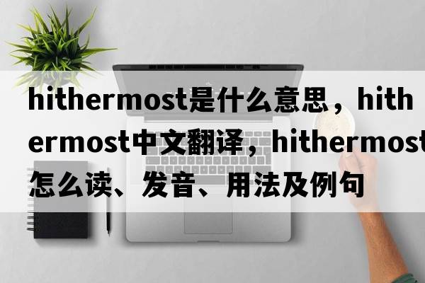 hithermost是什么意思，hithermost中文翻譯，hithermost怎么讀、發(fā)音、用法及例句