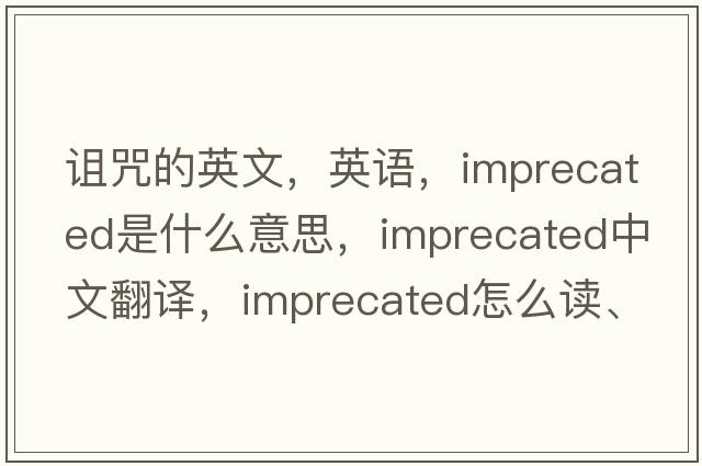詛咒的英文，英語(yǔ)，imprecated是什么意思，imprecated中文翻譯，imprecated怎么讀、發(fā)音、用法及例句