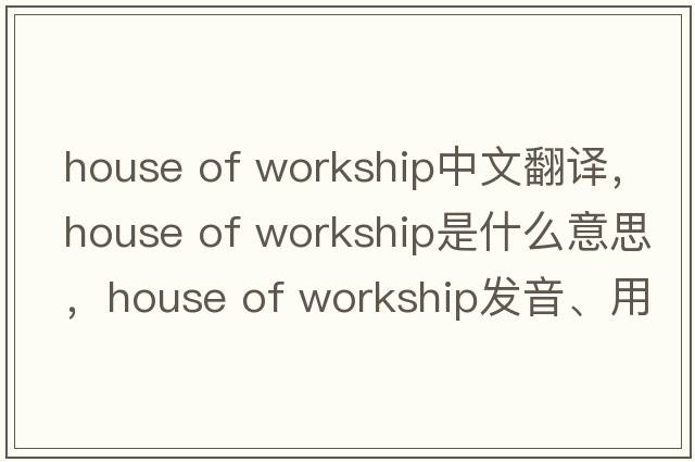 house of workship中文翻譯，house of workship是什么意思，house of workship發(fā)音、用法及例句