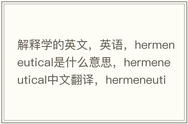 解釋學(xué)的英文，英語(yǔ)，hermeneutical是什么意思，hermeneutical中文翻譯，hermeneutical怎么讀、發(fā)音、用法及例句