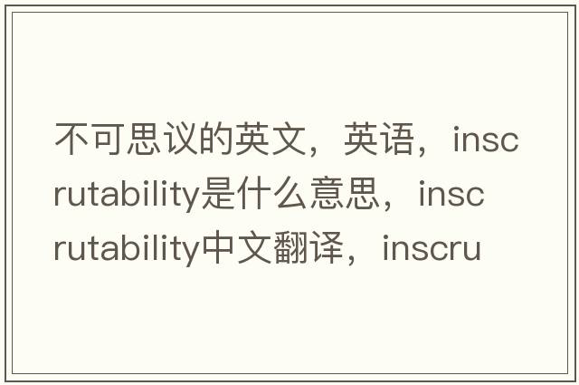 不可思議的英文，英語(yǔ)，inscrutability是什么意思，inscrutability中文翻譯，inscrutability怎么讀、發(fā)音、用法及例句
