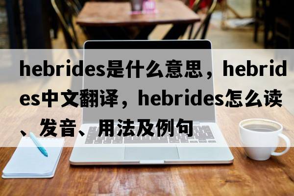 Hebrides是什么意思，Hebrides中文翻譯，Hebrides怎么讀、發(fā)音、用法及例句