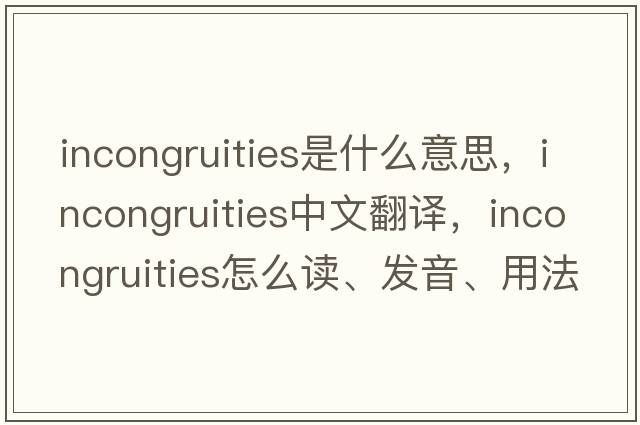 incongruities是什么意思，incongruities中文翻譯，incongruities怎么讀、發(fā)音、用法及例句